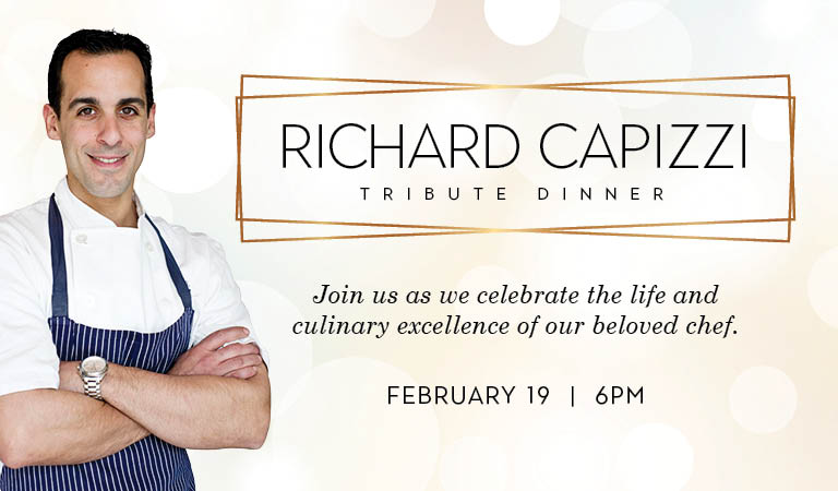 Richard Capizzi Tribute Dinner - Join us as we celebrate the life and culinary excellence of our beloved chef on February 19, 2023 at 6PM